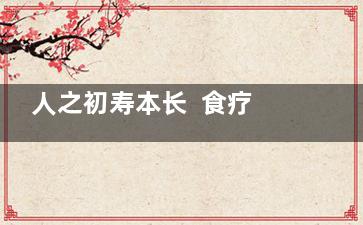 人之初寿本长  食疗养生三字经,人之初人之初性本善的全文